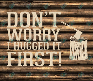 Don't Worry I Hugged It First Tumbler Sublimation Transfer